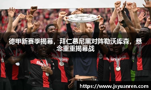 德甲新赛季揭幕，拜仁慕尼黑对阵勒沃库森，悬念重重揭幕战