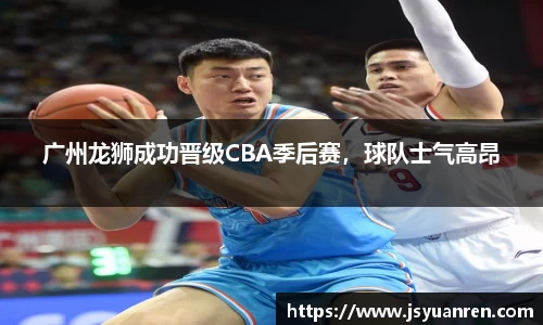 广州龙狮成功晋级CBA季后赛，球队士气高昂