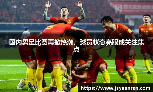 国内男足比赛再掀热潮，球员状态亮眼成关注焦点