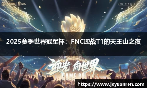 2025赛季世界冠军杯：FNC迎战T1的天王山之夜