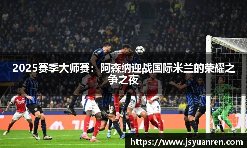 2025赛季大师赛：阿森纳迎战国际米兰的荣耀之争之夜