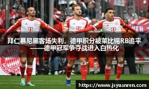 拜仁慕尼黑客场失利，德甲积分被莱比锡RB追平——德甲冠军争夺战进入白热化