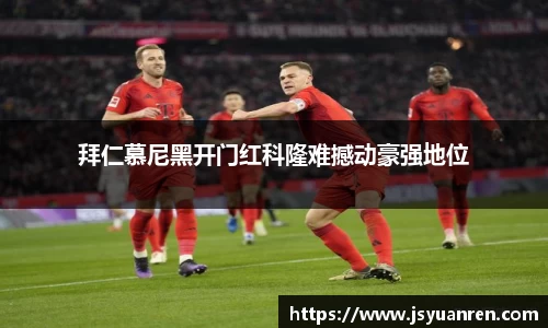 拜仁慕尼黑开门红科隆难撼动豪强地位