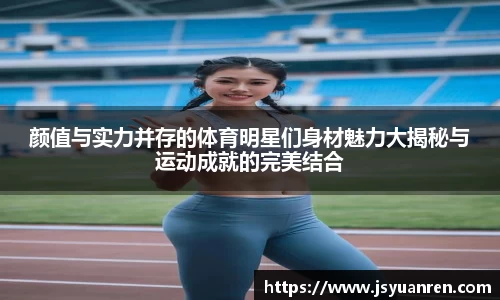 颜值与实力并存的体育明星们身材魅力大揭秘与运动成就的完美结合