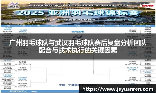 广州羽毛球队与武汉羽毛球队赛后复盘分析团队配合与战术执行的关键因素
