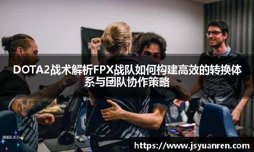 DOTA2战术解析FPX战队如何构建高效的转换体系与团队协作策略